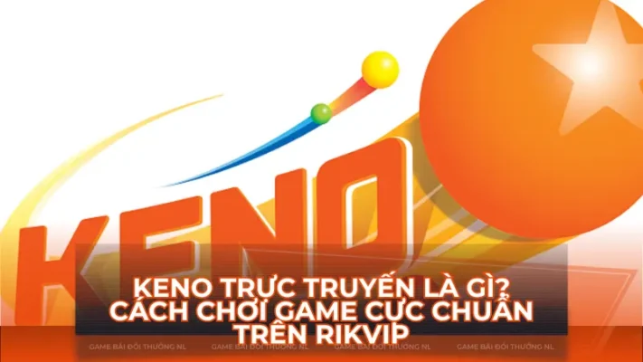 Keno trực truyến là gì? Cách chơi game cực chuẩn trên Rikvip